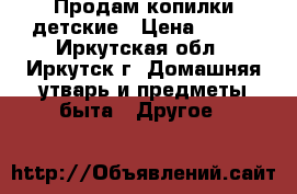 Продам копилки детские › Цена ­ 800 - Иркутская обл., Иркутск г. Домашняя утварь и предметы быта » Другое   